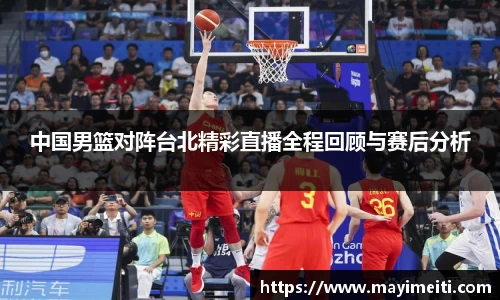 中国男篮对阵台北精彩直播全程回顾与赛后分析