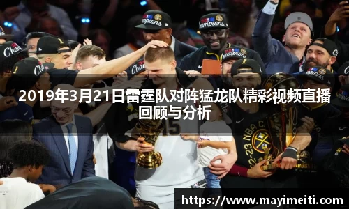 2019年3月21日雷霆队对阵猛龙队精彩视频直播回顾与分析